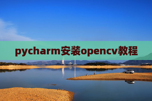 pycharm安装opencv教程 pycharm安装opencv教程